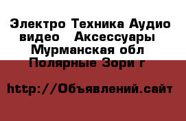 Электро-Техника Аудио-видео - Аксессуары. Мурманская обл.,Полярные Зори г.